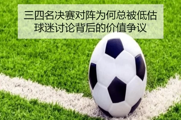 三四名决赛对阵为何总被低估 球迷讨论背后的价值争议